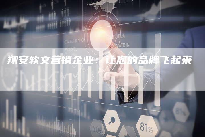 翔安软文营销企业：让您的品牌飞起来