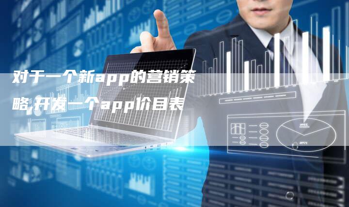 对于一个新app的营销策略,开发一个app价目表