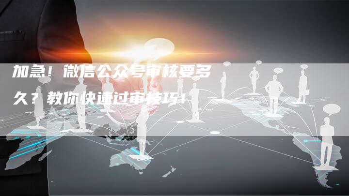 加急！微信公众号审核要多久？教你快速过审技巧！