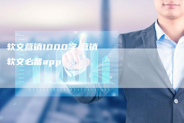 软文营销1000字,营销软文必备app