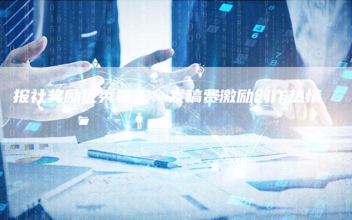 报社奖励优秀员工：发稿费激励创作热情