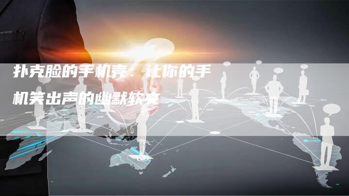 扑克脸的手机壳：让你的手机笑出声的幽默软文