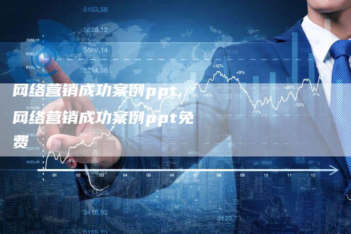 网络营销成功案例ppt,网络营销成功案例ppt免费