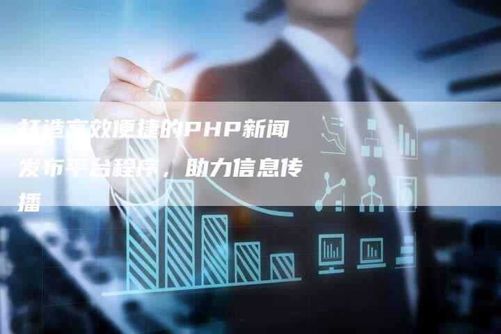 打造高效便捷的PHP新闻发布平台程序，助力信息传播