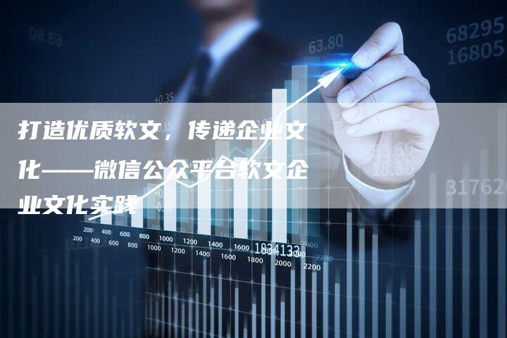 打造优质软文，传递企业文化——微信公众平台软文企业文化实践