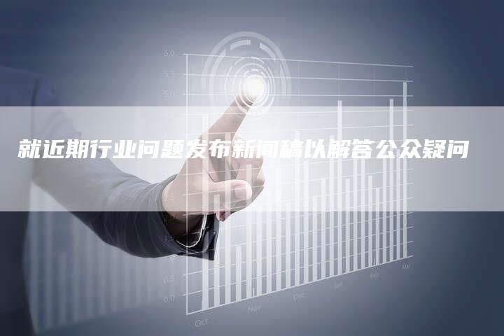 就近期行业问题发布新闻稿以解答公众疑问