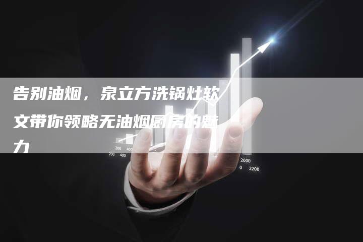 告别油烟，泉立方洗锅灶软文带你领略无油烟厨房的魅力