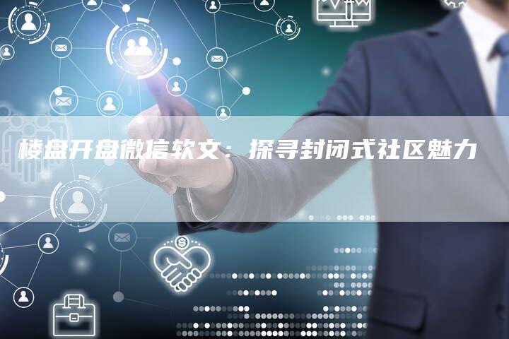 楼盘开盘微信软文：探寻封闭式社区魅力