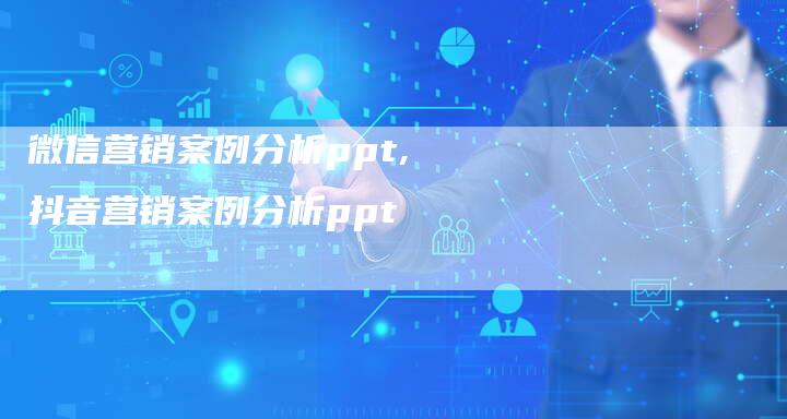 微信营销案例分析ppt,抖音营销案例分析ppt