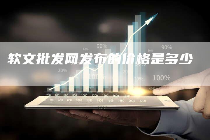 软文批发网发布的价格是多少