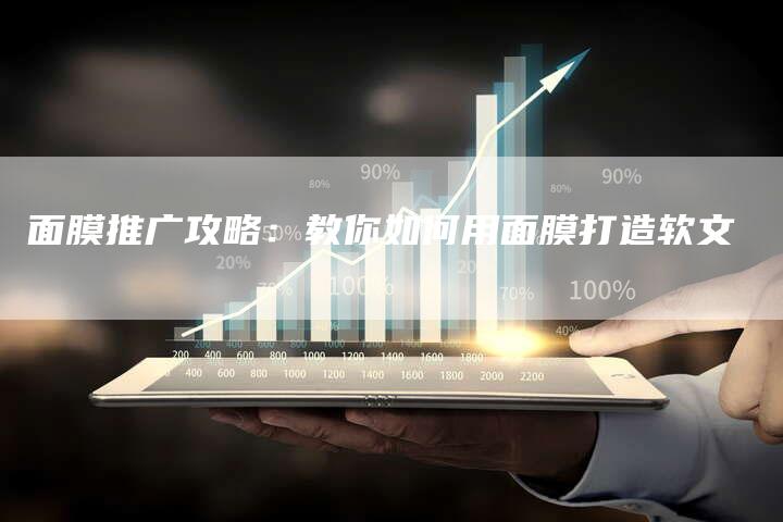 面膜推广攻略：教你如何用面膜打造软文